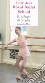 Il talento di Sophie. I diari della Royal Ballet School libro