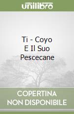 Ti - Coyo E Il Suo Pescecane libro