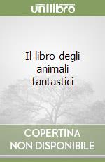 Il libro degli animali fantastici libro