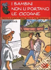I bambini non li portano le cicogne. Piccola enciclopedia della vita sessuale. 7-9 anni libro