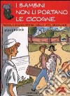 I bambini non li portano le cicogne. Piccola enciclopedia della vita sessuale. 7-9 anni libro