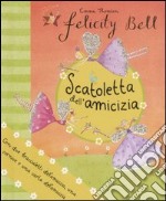 Scatoletta dell'amicizia. Felicity Bell. Con gadget libro