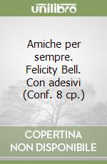 Amiche per sempre. Felicity Bell. Con adesivi (Conf. 8 cp.) libro