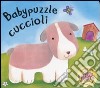 Babypuzzle cuccioli. Libro puzzle. Ediz. illustrata libro