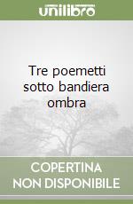 Tre poemetti sotto bandiera ombra