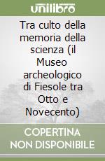 Tra culto della memoria della scienza (il Museo archeologico di Fiesole tra Otto e Novecento) libro