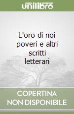 L'oro di noi poveri e altri scritti letterari libro