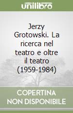 Jerzy Grotowski. La ricerca nel teatro e oltre il teatro (1959-1984) libro