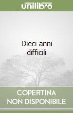 Dieci anni difficili libro