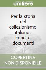 Per la storia del collezionismo italiano. Fondi e documenti libro