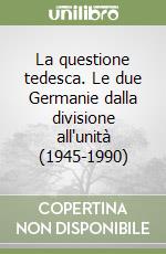 La questione tedesca. Le due Germanie dalla divisione all'unità (1945-1990) libro