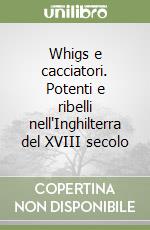 Whigs e cacciatori. Potenti e ribelli nell'Inghilterra del XVIII secolo libro