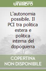 L'autonomia possibile. Il PCI tra politica estera e politica interna del dopoguerra libro