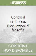 Contro il simbolico. Dieci lezioni di filosofia