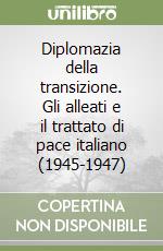 Diplomazia della transizione. Gli alleati e il trattato di pace italiano (1945-1947) libro