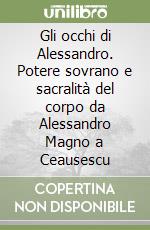 Gli occhi di Alessandro. Potere sovrano e sacralità del corpo da Alessandro Magno a Ceausescu libro