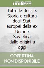 Tutte le Russie. Storia e cultura degli Stati europei della ex Unione Sovietica dalle origini a oggi libro