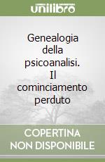 Genealogia della psicoanalisi. Il cominciamento perduto libro