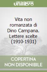 Vita non romanzata di Dino Campana. Lettere scelte (1910-1931) libro