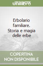 Erbolario familiare. Storia e magia delle erbe libro