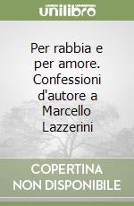 Per rabbia e per amore. Confessioni d'autore a Marcello Lazzerini