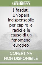 I fascisti. Un'opera indispensabile per capire le radici e le cause di un fenomeno europeo libro