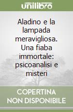 Aladino e la lampada meravigliosa. Una fiaba immortale: psicoanalisi e misteri libro