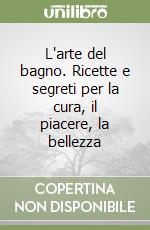 L'arte del bagno. Ricette e segreti per la cura, il piacere, la bellezza libro