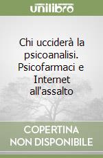 Chi ucciderà la psicoanalisi. Psicofarmaci e Internet all'assalto libro