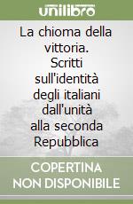 La chioma della vittoria. Scritti sull'identità degli italiani dall'unità alla seconda Repubblica libro