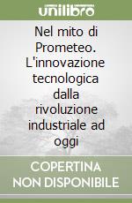 Nel mito di Prometeo. L'innovazione tecnologica dalla rivoluzione industriale ad oggi libro