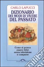 Dizionario dei modi di vivere del passato. Come si poteva essere felici senza televisione e computer libro