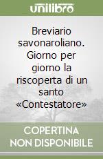 Breviario savonaroliano. Giorno per giorno la riscoperta di un santo «Contestatore» libro