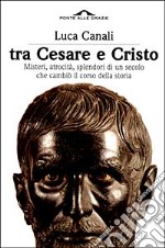 Tra Cesare e Cristo. Misteri, atrocità, splendori di un secolo che cambiò il corso della storia libro