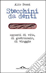 Stecchini da denti. Appunti di vita, di gastronomia, di viaggio libro