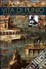 Vita di Plinio. Ovvero l'arte della meraviglia libro