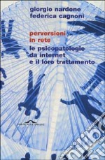 Perversioni in rete. Le psicopatologie da internet e il loro trattamento libro