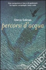 Percorsi d'acqua. Una navigazione d'idee e di sentimenti fra lagune, arcipelaghi, isole e vele libro