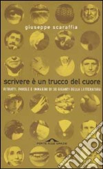 Scrivere è un trucco del cuore. Ritratti, parole e immagini di 30 giganti della letteratura libro