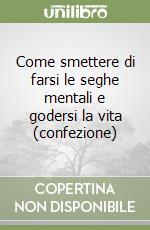 Come smettere di farsi le seghe mentali e godersi la vita (confezione) libro