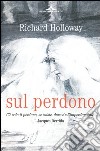 Sul perdono. Come si può perdonare l'imperdonabile? libro