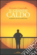 Il grande caldo. Un pianeta ad aria condizionata libro