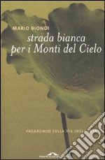 Strada bianca per i monti del cielo. Vagabondo sulla via della seta libro