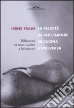 La felicità di fare l'amore in cucina e viceversa libro