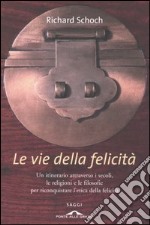 Le vie della felicità. Un itinerario attraverso i secoli, le religioni e le filosofie per riconquistare l'etica della felicità libro