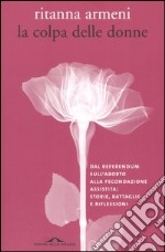 La colpa delle donne. Dal referendum sull'aborto alla fecondazione assistita: storie, battaglie e riflessioni libro