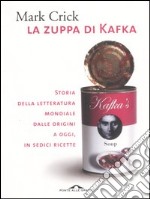 La zuppa di Kafka. Storia della letteratura mondiale dalle origini a oggi, in sedici ricette libro