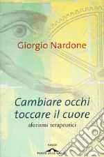 Cambiare occhi toccare il cuore. Aforismi terapeutici libro