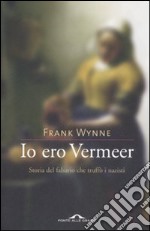 Io ero Vermeer. Storia del falsario che truffò i nazisti libro