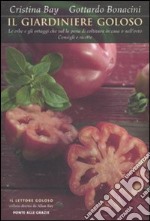 Il giardiniere goloso. Le erbe e gli ortaggi che val la pena di coltivare in casa o nell'orto. Consigli e ricette libro